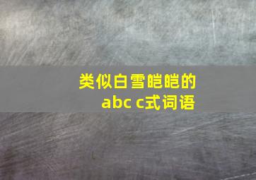 类似白雪皑皑的abc c式词语